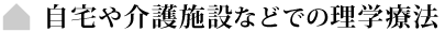 自宅や介護施設などでの理学療法